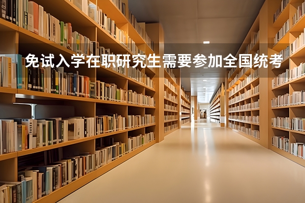 免试入学在职研究生需要参加全国统考吗?