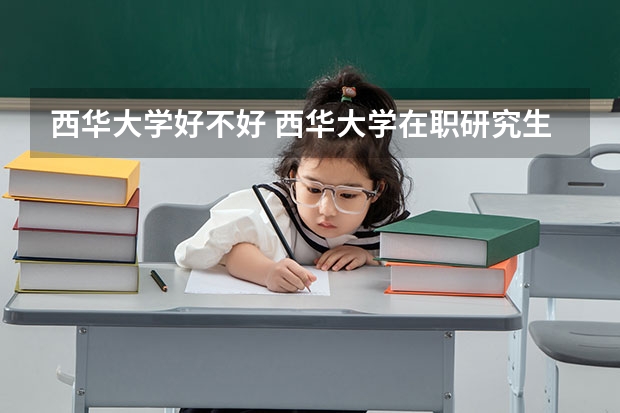 西华大学好不好 西华大学在职研究生值不值得读