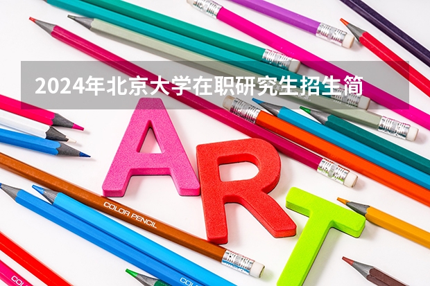 2024年北京大学在职研究生招生简章(2025河南大学在职研究生招生简章概况(含专业学费))