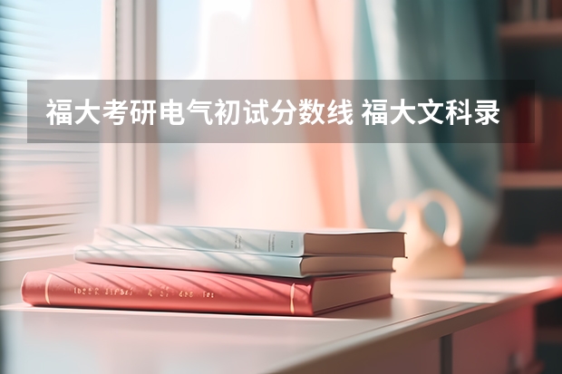 福大考研电气初试分数线 福大文科录取分数线
