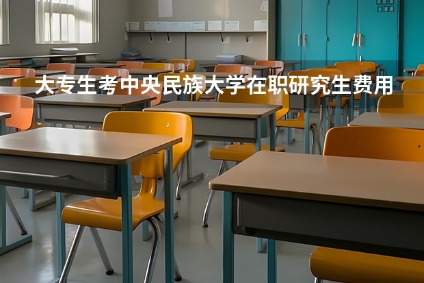 大专生考中央民族大学在职研究生费用是多少?