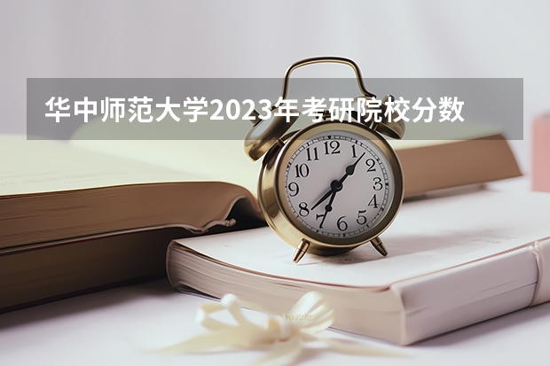 华中师范大学2023年考研院校分数线是多少分