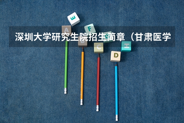 深圳大学研究生院招生简章(甘肃医学院研究生院招生简章?)
