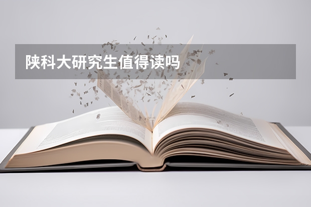 陕科大研究生值得读吗