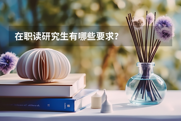 在职读研究生有哪些要求？