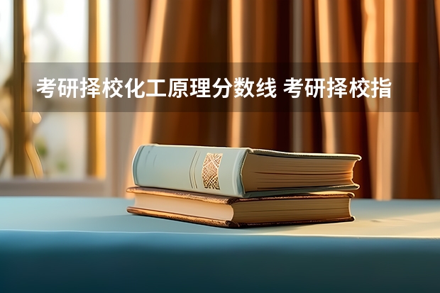 考研择校化工原理分数线 考研择校指南|南京林业大学化学工程学院材料与化工专硕考情分析