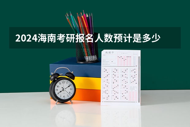 2024海南考研报名人数预计是多少