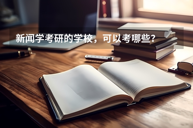 新闻学考研的学校,可以考哪些?
