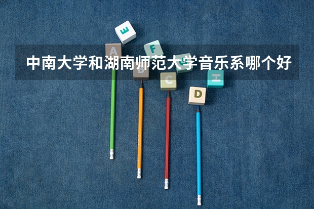 中南大学和湖南师范大学音乐系哪个好？