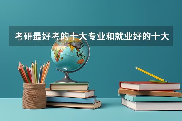 考研最好考的十大专业和就业好的十大专业盘点(考研容易还是考公务员容易?)