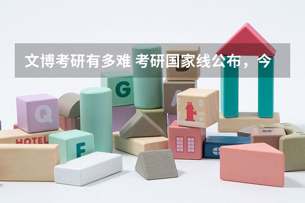 文博考研有多难 考研国家线公布，今年考古文博历史分数线有多高