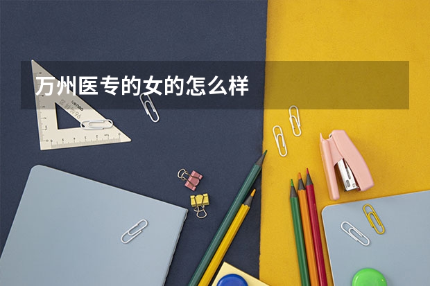 万州医专的女的怎么样
