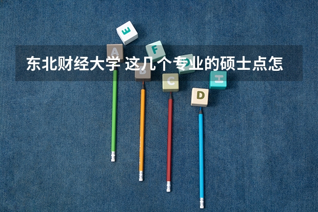 东北财经大学 这几个专业的硕士点怎么样啊?