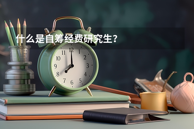 什么是自筹经费研究生?