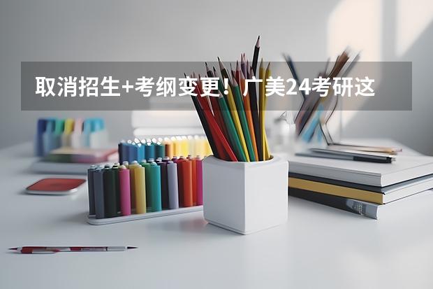 取消招生+考纲变更!广美24考研这些变化你有注意到吗?