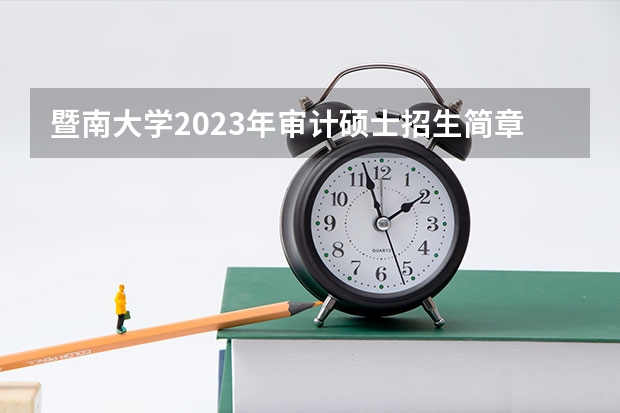 暨南大学2023年审计硕士招生简章(MAud,非全日制)(2024年西安理工大学非全日制研究生学费、招生专业目录及简章一览)
