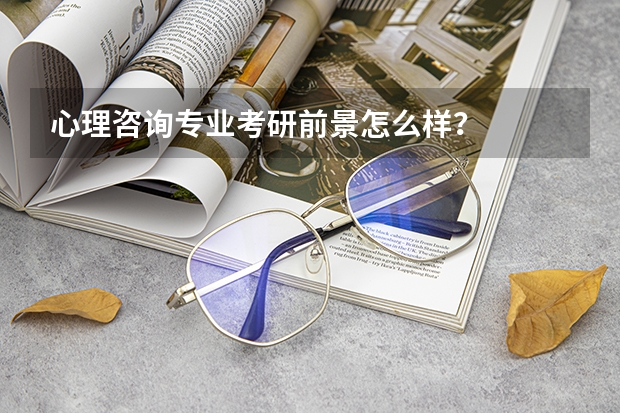 心理咨询专业考研前景怎么样?