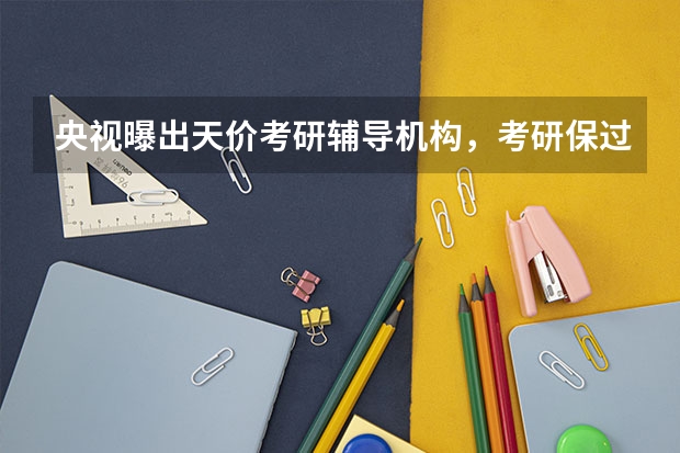 央视曝出天价考研辅导机构，考研保过班价格近10万，学子们该如何避雷？