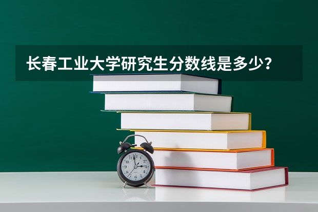 长春工业大学研究生分数线是多少?