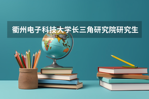 衢州电子科技大学长三角研究院研究生怎么样