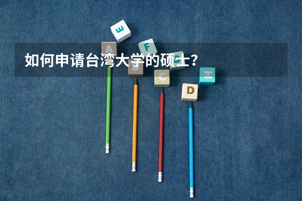 如何申请台湾大学的硕士？