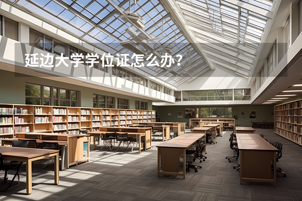 延边大学学位证怎么办?
