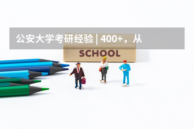 公安大学考研经验 | 400+，从山警到公大：他们连自己都不能打败，怎么能打败你