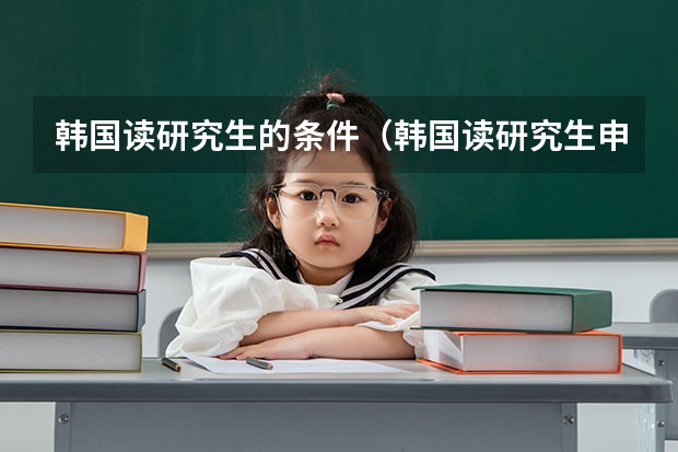 韩国读研究生的条件(韩国读研究生申请条件)