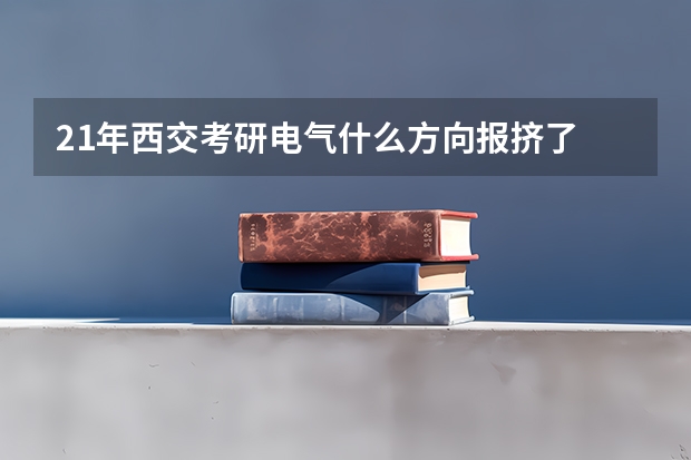 21年西交考研电气什么方向报挤了