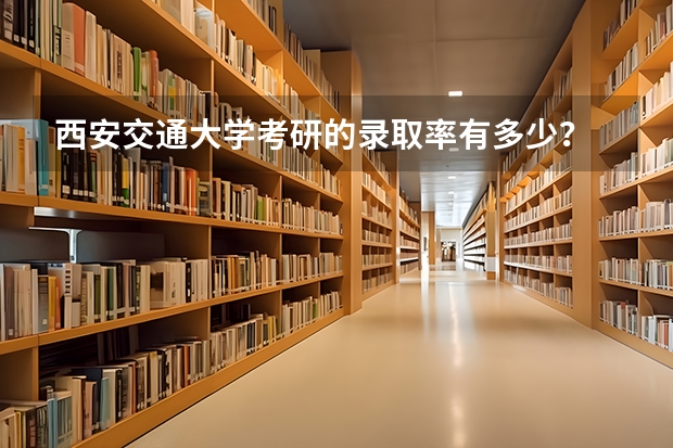 西安交通大学考研的录取率有多少？
