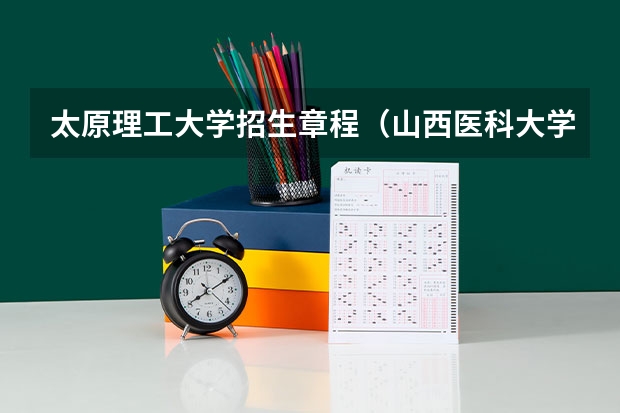 太原理工大学招生章程（山西医科大学普通高等学校招生章程）