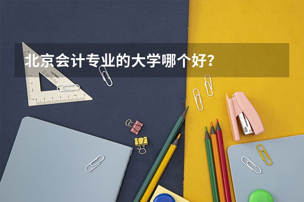 北京会计专业的大学哪个好?