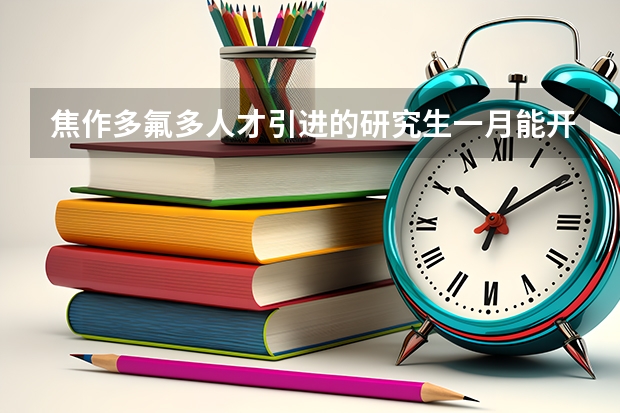 焦作多氟多人才引进的研究生一月能开多少工资