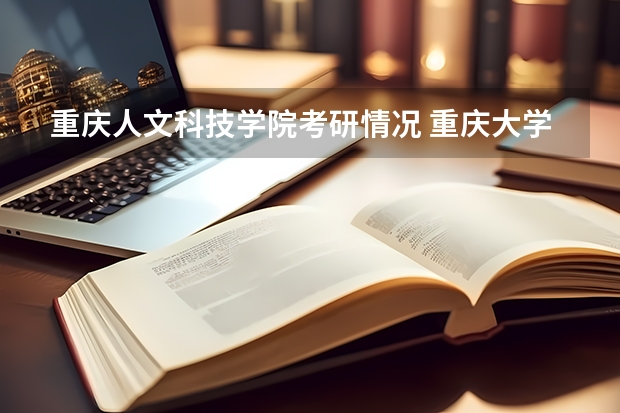 重庆人文科技学院考研情况 重庆大学研究生报考人数
