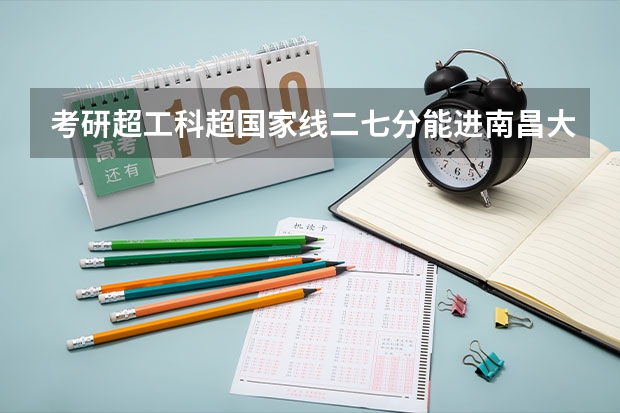 考研超工科超国家线二七分能进南昌大学复试吗?
