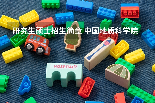 研究生硕士招生简章 中国地质科学院2023年硕士研究生招生简章?