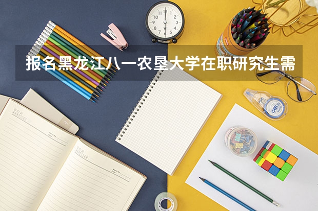 报名黑龙江八一农垦大学在职研究生需要什么条件