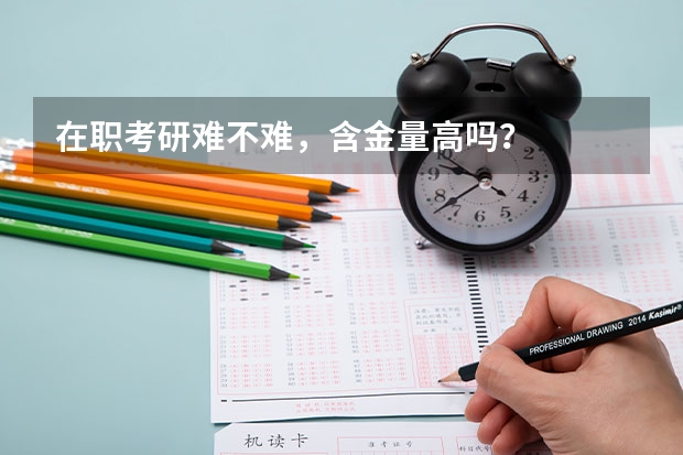 在职考研难不难，含金量高吗？