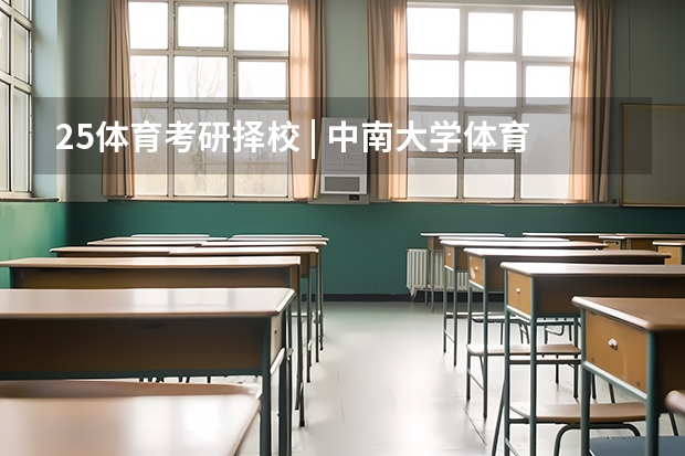 25体育考研择校 | 中南大学体育考研院校考情分析!招生人数丨分数线丨录取名单丨考试真题丨参考书目(25文博择校 | 景德镇陶瓷大学文物考研院校考情分析!招生人数丨分数线丨历年真题丨参考书目)