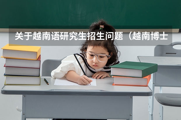 关于越南语研究生招生问题(越南博士研究生申请条件)