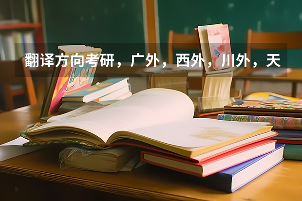 翻译方向考研,广外,西外,川外,天外,大连外语哪个好些?哪个比较好考?