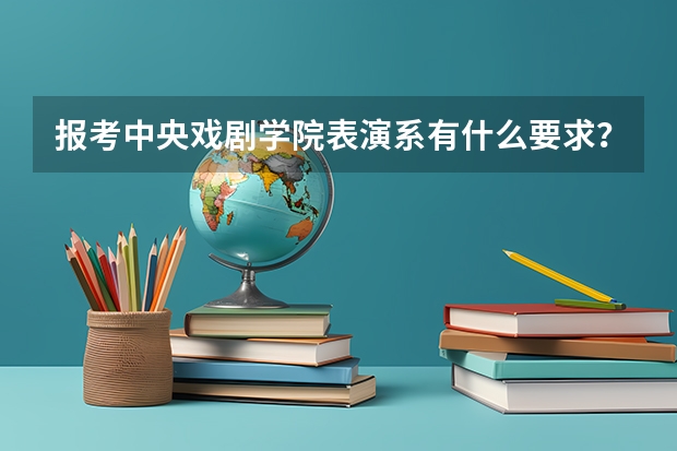 报考中央戏剧学院表演系有什么要求?