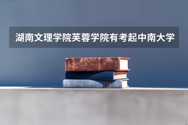 湖南文理学院芙蓉学院有考起中南大学研究生的吗? 我想考中南大学的研究生该怎么做,谢谢高人指点。