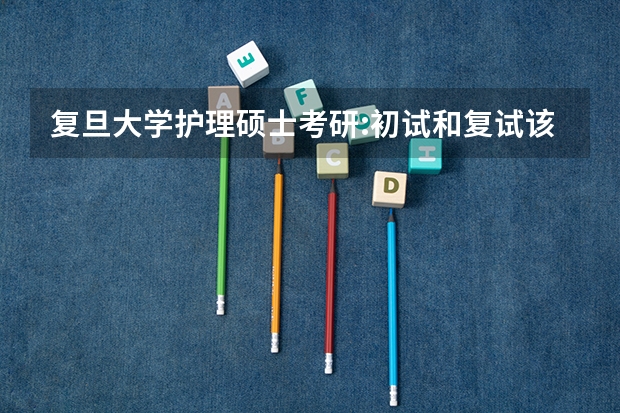 复旦大学护理硕士考研:初试和复试该如何准备?