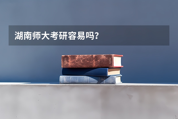 湖南师大考研容易吗?