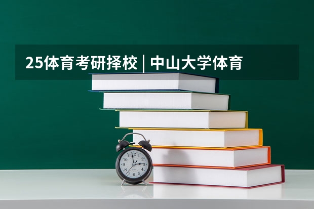 25体育考研择校 | 中山大学体育考研院校考情分析!招生人数丨分数线丨录取名单丨考试真题丨参考书目(25文博择校 | 浙江大学博物馆考研院校考情分析!招生人数丨报录比丨分数线丨历年真题)