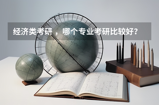 经济类考研 ,哪个专业考研比较好?又有哪些大学比较容易考上,但学校不能太差?