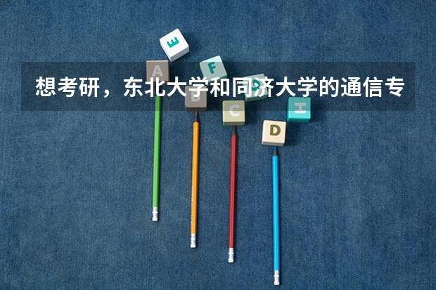 想考研,东北大学和同济大学的通信专业哪个更好?在江浙沪一带就业对同济通信研究生认可度大么?