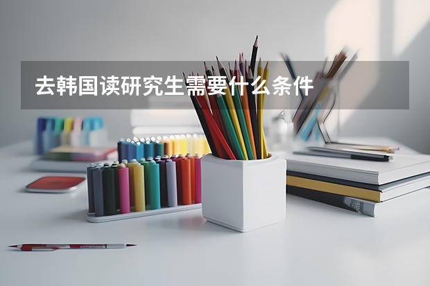 去韩国读研究生需要什么条件