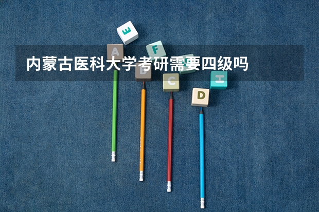 内蒙古医科大学考研需要四级吗